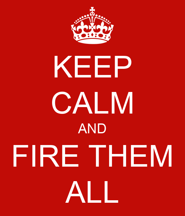 KEEP CALM AND FIRE THEM ALL Poster | MAPDA | Keep Calm-o-Matic