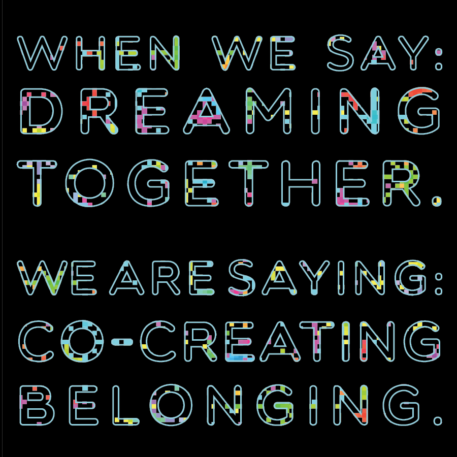 When we say: Dreaming together. We are saying: Co-creating belonging.