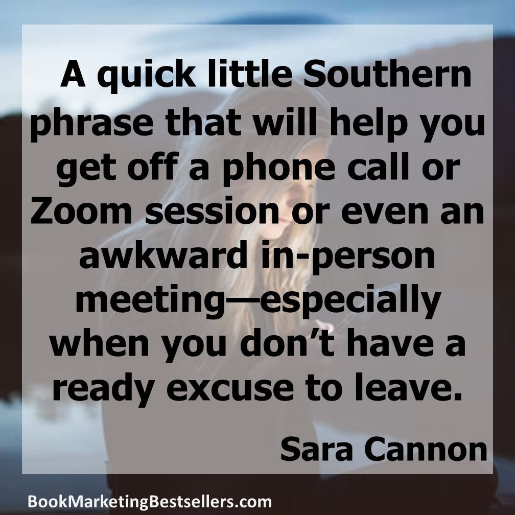 Sara Cannon shares a quick little Southern phrase that will help you get off a phone call or Zoom session or even an awkward in-person meeting—especially when you don’t have a ready excuse to leave.