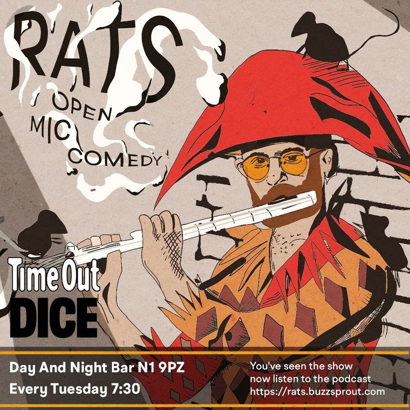 May be an image of text that says 'RATS OPEN MIC COMEDY Time Out Day And Night Bar N1 9PZ Every Tuesday 7:30 You've seen the show now listen to the podcast https://rats.buzzsprout.com'