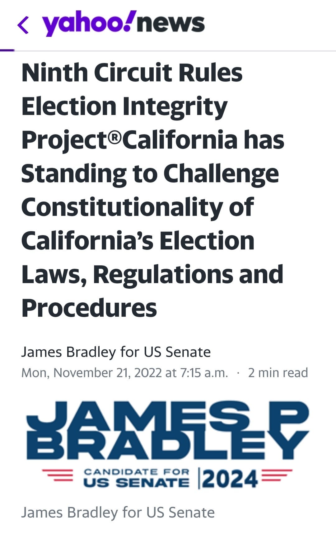 May be an image of text that says '< yahoo!news Ninth Circuit Rules Election Integrity Project®California California has Standing to Challenge Constitutionality of California's Election Laws, Regulations and Procedures James Bradley for US Senate Mon, November 21, 2022 at 7:15 a.m. min read HAMLSP CANDIDATE FOR US SENATE 2024= James Bradley for US Senate'