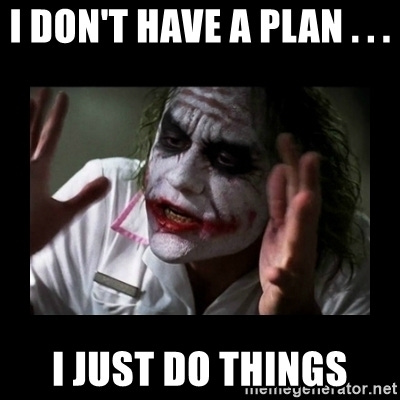 Joker meme - I don't have a plan . . .  I just do things