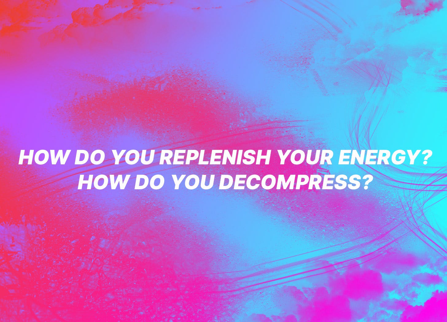 white text on a fuschia and sky blue colored background. the clouds are masked and superimposed onto the image. the white text reads, how do you replenish your energy and how do you decompress?