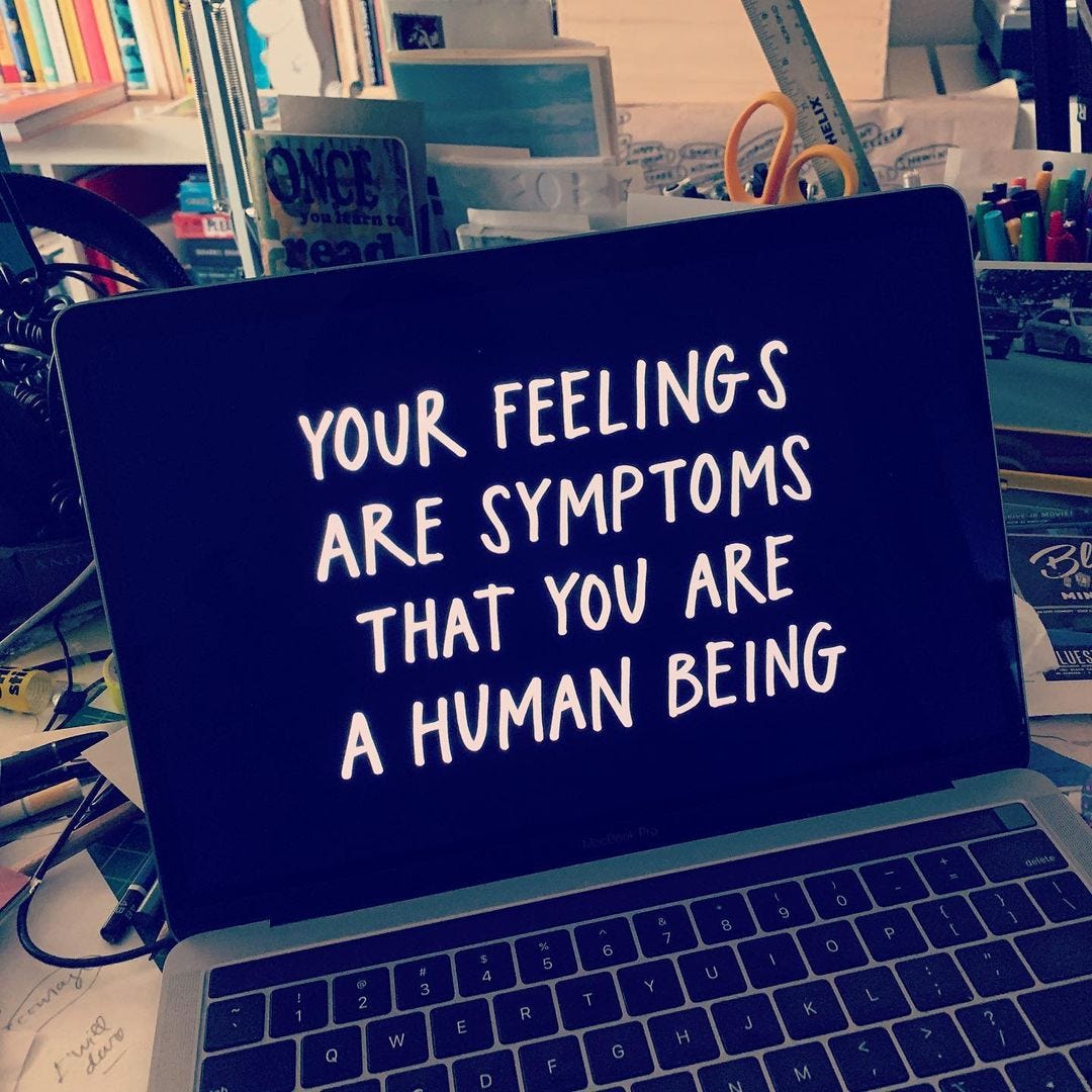 your feelings are symptoms that you are a human being