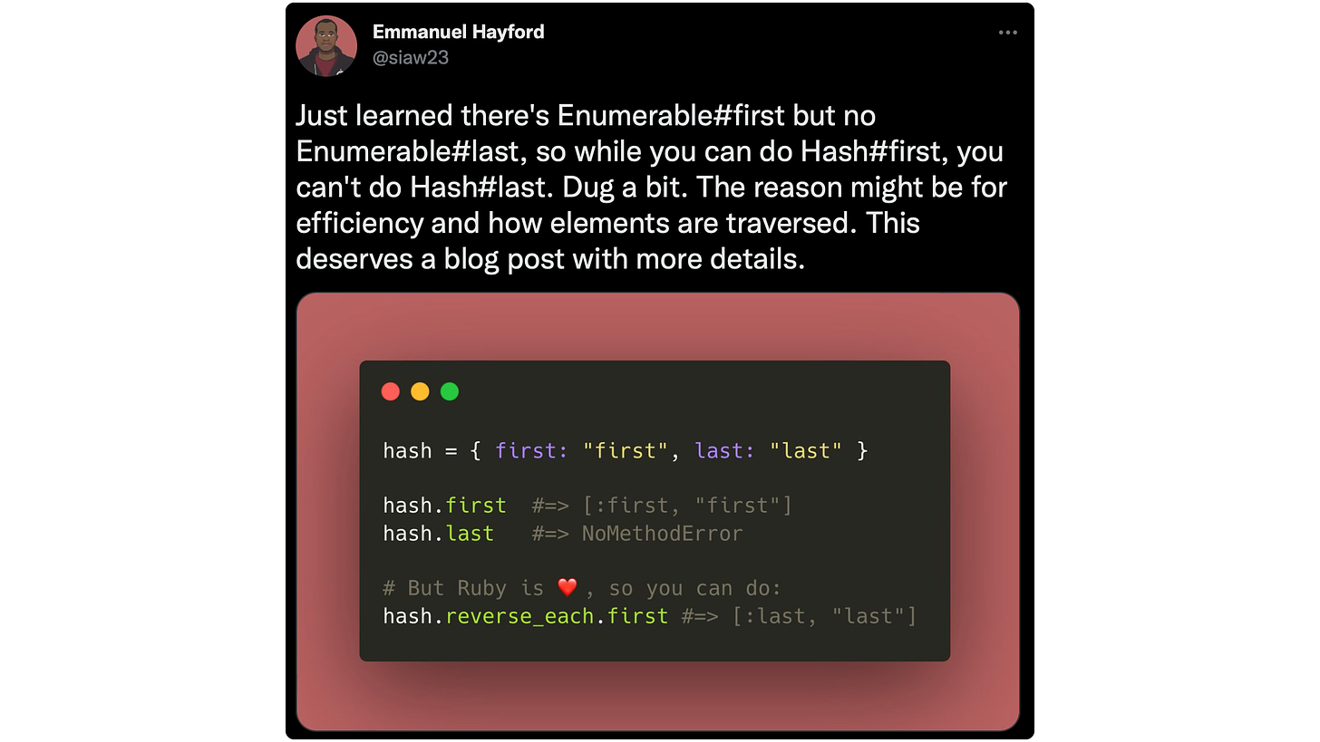 Just learned there's Enumerable#first but no Enumerable#last, so while you can do Hash#first, you can't do Hash#last. Dug a bit. The reason might be for efficiency and how elements are traversed. This deserves a blog post with more details. 