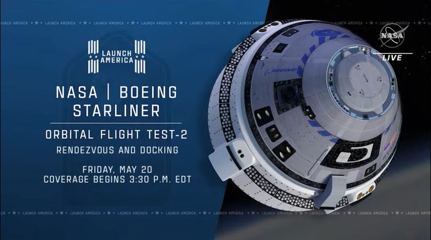 LAUNCH 
AMERICA • • 
NASA I BOEING 
STARLINER 
ORBITAL FLIGHT TEST-2 
RENDEZVOUS ANO DOCKING 
FRIDAY. MAY 20 
COVERAGE BEGINS 3:30 P.M. EDT 