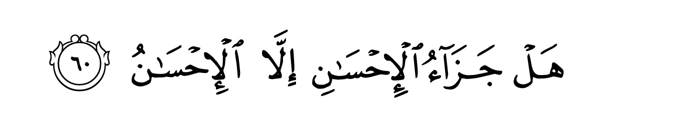 "Is the reward for good, anything but good"- Quran 55:60