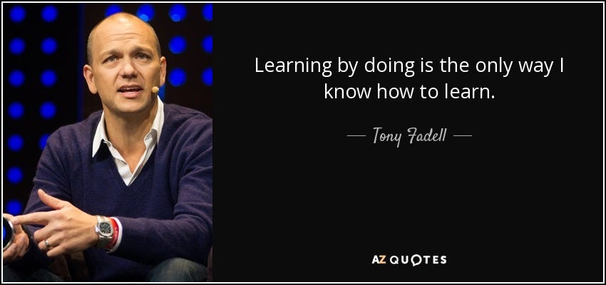 Learning by doing is the only way I know how to learn. - Tony Fadell