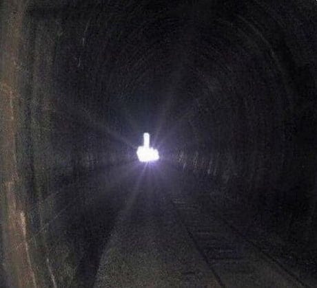 You: Let's not worry, there's a light at the end of the tunnel. The tunnel:  F**k You! - 9GAG