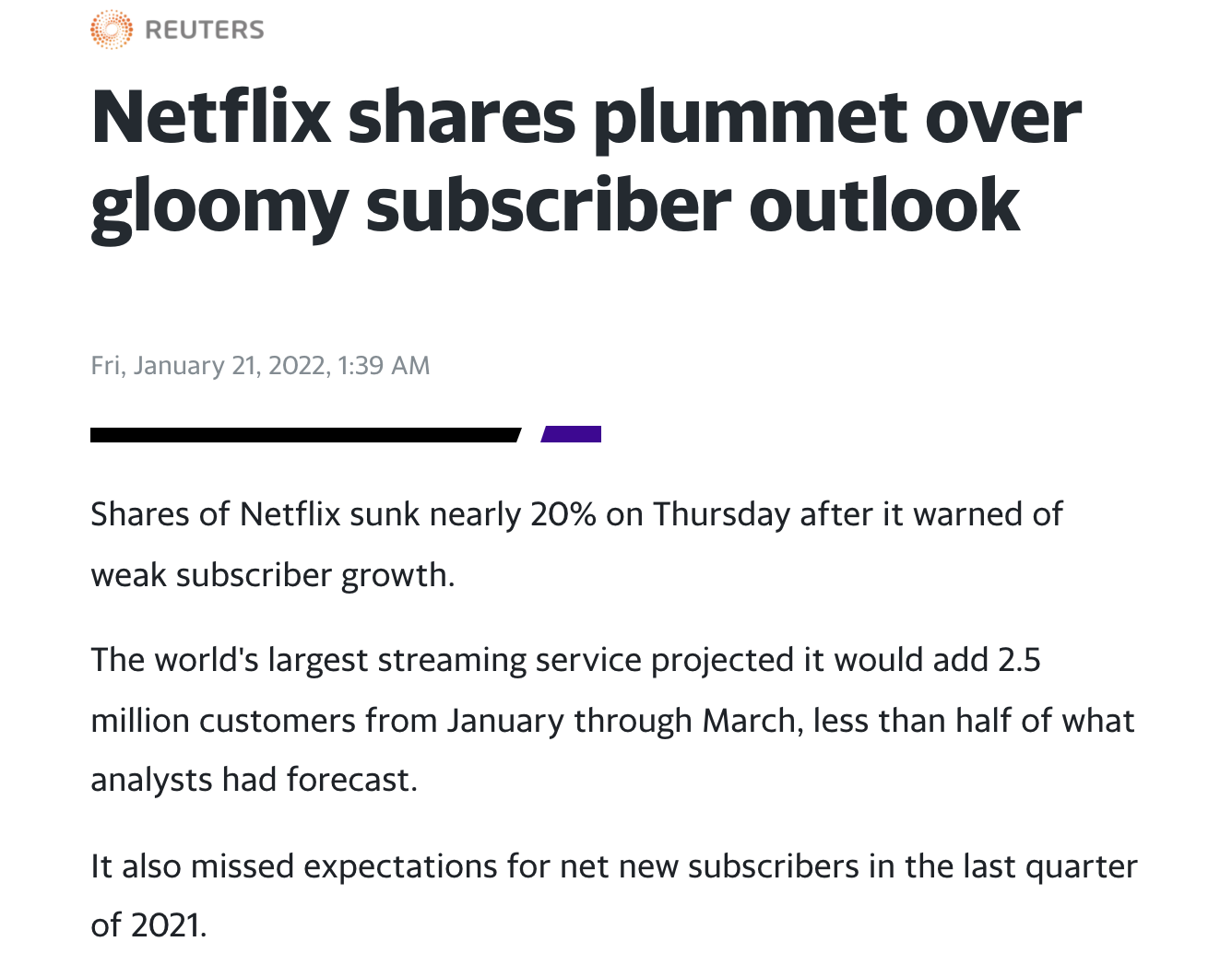 Image description: Article excerpt in black text on white background. Headline reads: “Netflix shares plummet over gloomy subscriber outlook.” Text below from report dated Jan 21 2022 reads: “”Shares of Netflix sunk nearly 20% on Thursday after it warned of weak subscriber growth. The world’s largest streaming service projected it would add 2.5 million customers from January through March, less than half of what analysts had forecast. It also missed expectations for net new subscribers in the la