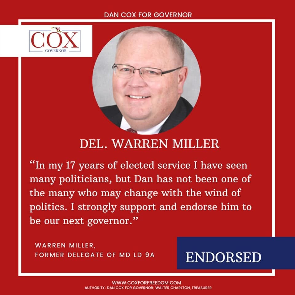 May be an image of 1 person and text that says 'DAN COx FOR GOVERNOR COX GOVERNOR DEL. WARREN MILLER "In my 17 years of elected service I have seen many politicians, but Dan has not been one of the many who may change with the wind of politics. I strongly support and endorse him to be our next governor." WARREN MILLER, FORMER DELEGATE OF MD LD 9A ENDORSED FOR GOVERNOR WALT COM TREASURER'
