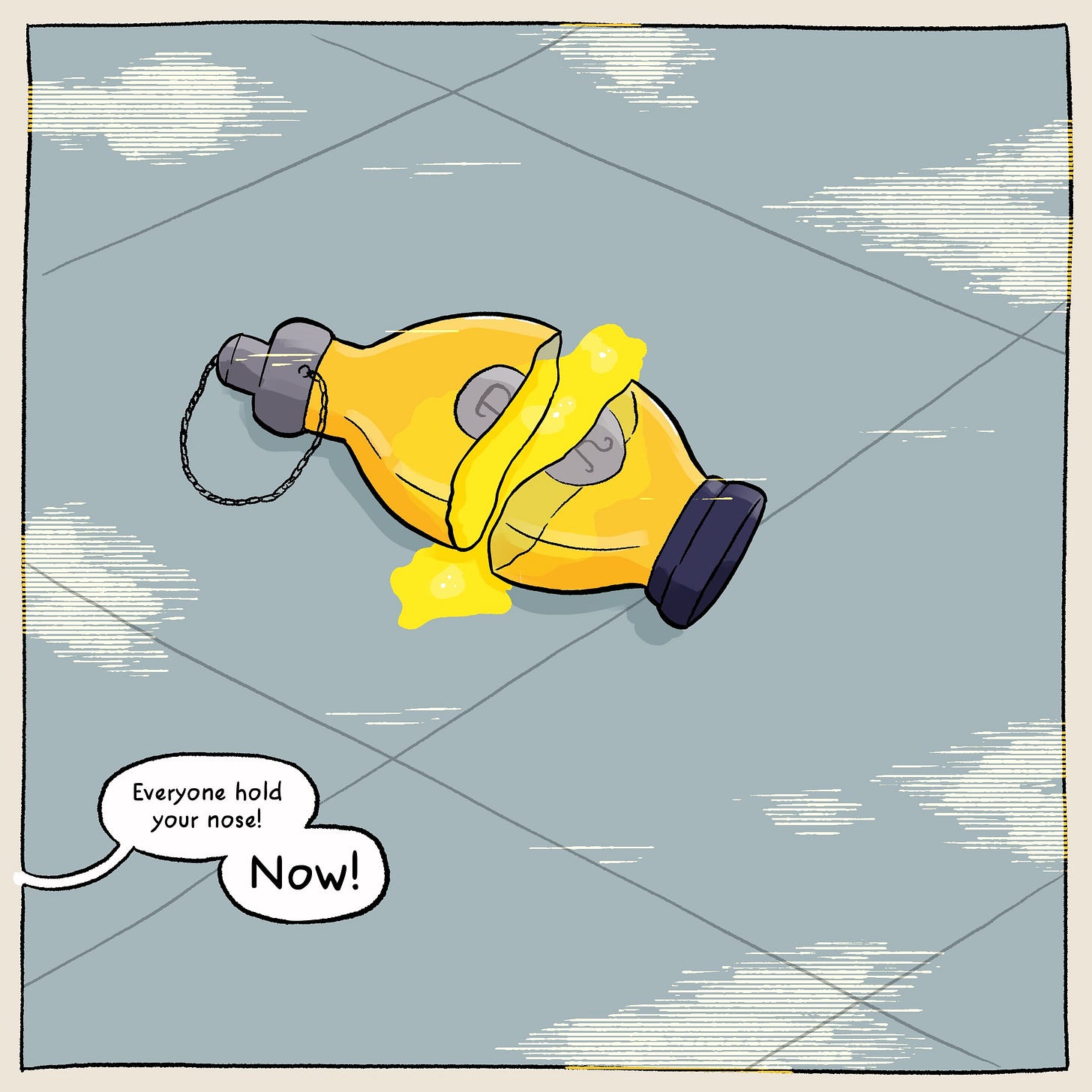 A cartoony drawing of a cracked glass container on the floor, with a yellow liquid coming out. A speech bubble from off the panel says “Everyone hold your nose! Now!"