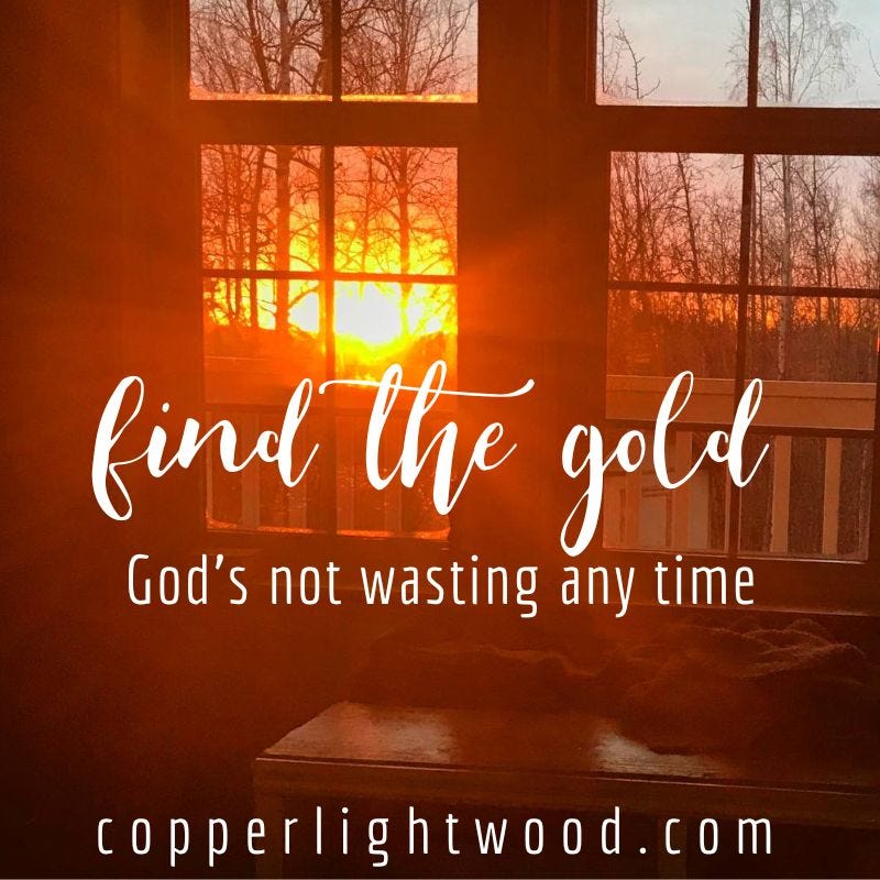 find the gold: God's not wasting any time