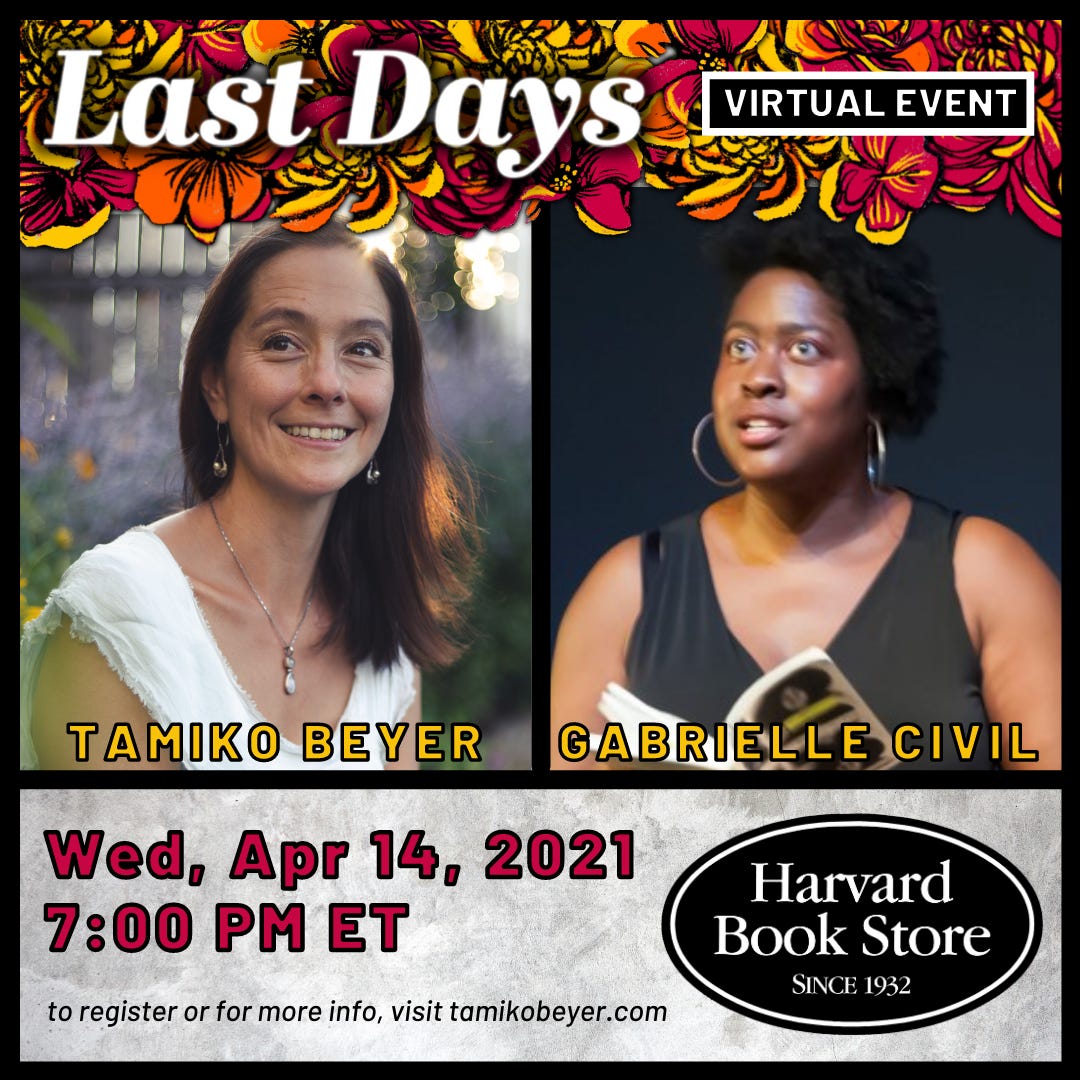 A poster advertising the Harvard Bookstore reading. A photo of Tamiko Beyer outside, looking up and to the left, next to a photo of Gabrielle Civil holding a book and also looking up to the left. Text: Last Days virtual event. Tamiko Beyer, Gabrielle Civil. Wed, April 14, 2021, 7:00 pm ET Harvard Book Store. To register or for more info, visit tamikobeyer.com