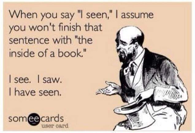 May be an image of 1 person and text that says 'assume When you say "I seen," you won't finish that sentence with "the inside of a book." I see. saw. I have seen. someecards user card