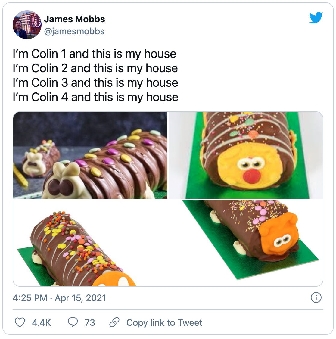 Tweet by @jamesmobbs that reads: I’m Colin 1 and this is my house, I’m Colin 2 and this is my house, I’m Colin 3 and this is my house, I’m Colin 4 and this is my house. Followed by four pictures of different Colin the Caterpillar cakes.
