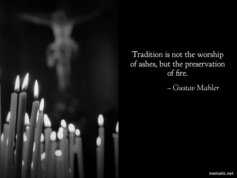 Corey Grimley ✠ on Twitter: "Tradition is not the worship of ashes, but the  preservation of fire. ~ Gustav Mahler https://t.co/fQ3dLOUoDS" / Twitter