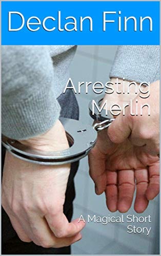Arresting Merlin: A Magical Short Story by [Declan  Finn]