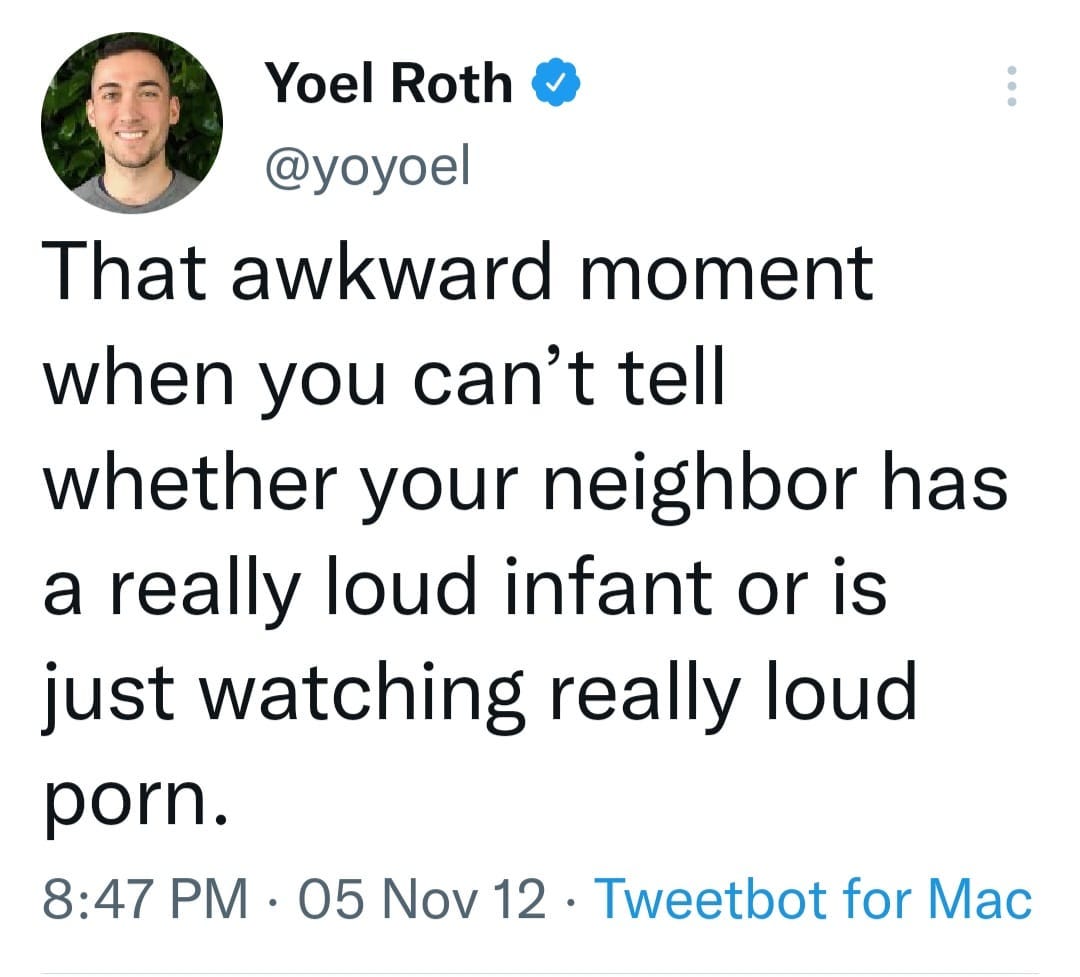 May be a Twitter screenshot of 1 person and text that says 'Yoel Roth @yoyoel That awkward moment when you can't tell whether your neighbor has a really loud infant or is just watching really loud porn. 8:47 PM. 05 Nov 12 12 Tweetbot fo Mac'