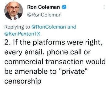 May be an image of 1 person and text that says 'Ron Coleman @RonColeman Replying to @RonColeman and @KenPaxtonTX 2. If the platforms were right, every email, phone call or commercial transaction would be amenable to "private" censorship'