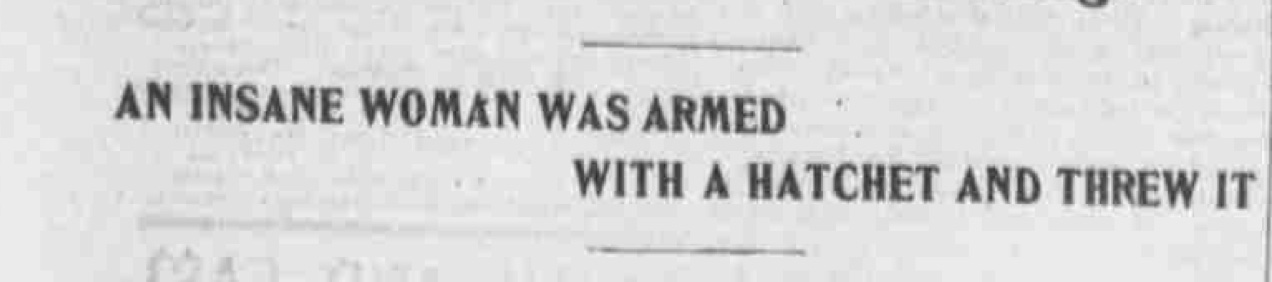 A newspaper clipping that reads "AN INSANE WOMAN WAS ARMED WITH A HATCHET AND THREW IT"
