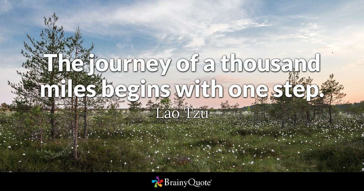 Lao Tzu - The journey of a thousand miles begins with one...