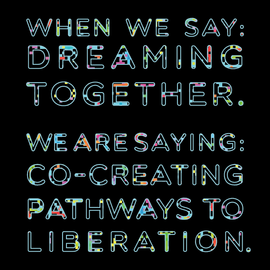 When we say: Dreaming together. We are saying: Co-creating pathways to liberation.