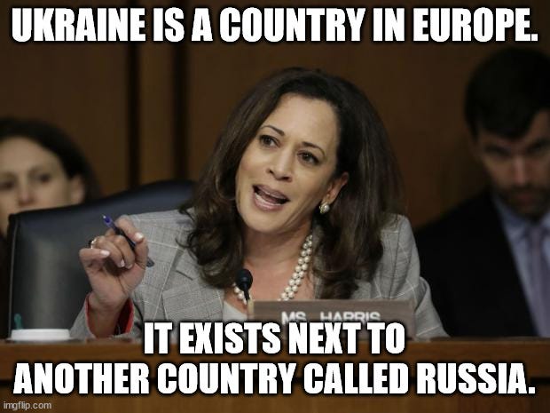Ukraine is a county in Europe |  UKRAINE IS A COUNTRY IN EUROPE. IT EXISTS NEXT TO ANOTHER COUNTRY CALLED RUSSIA. | image tagged in kamala harris,memes,meme | made w/ Imgflip meme maker
