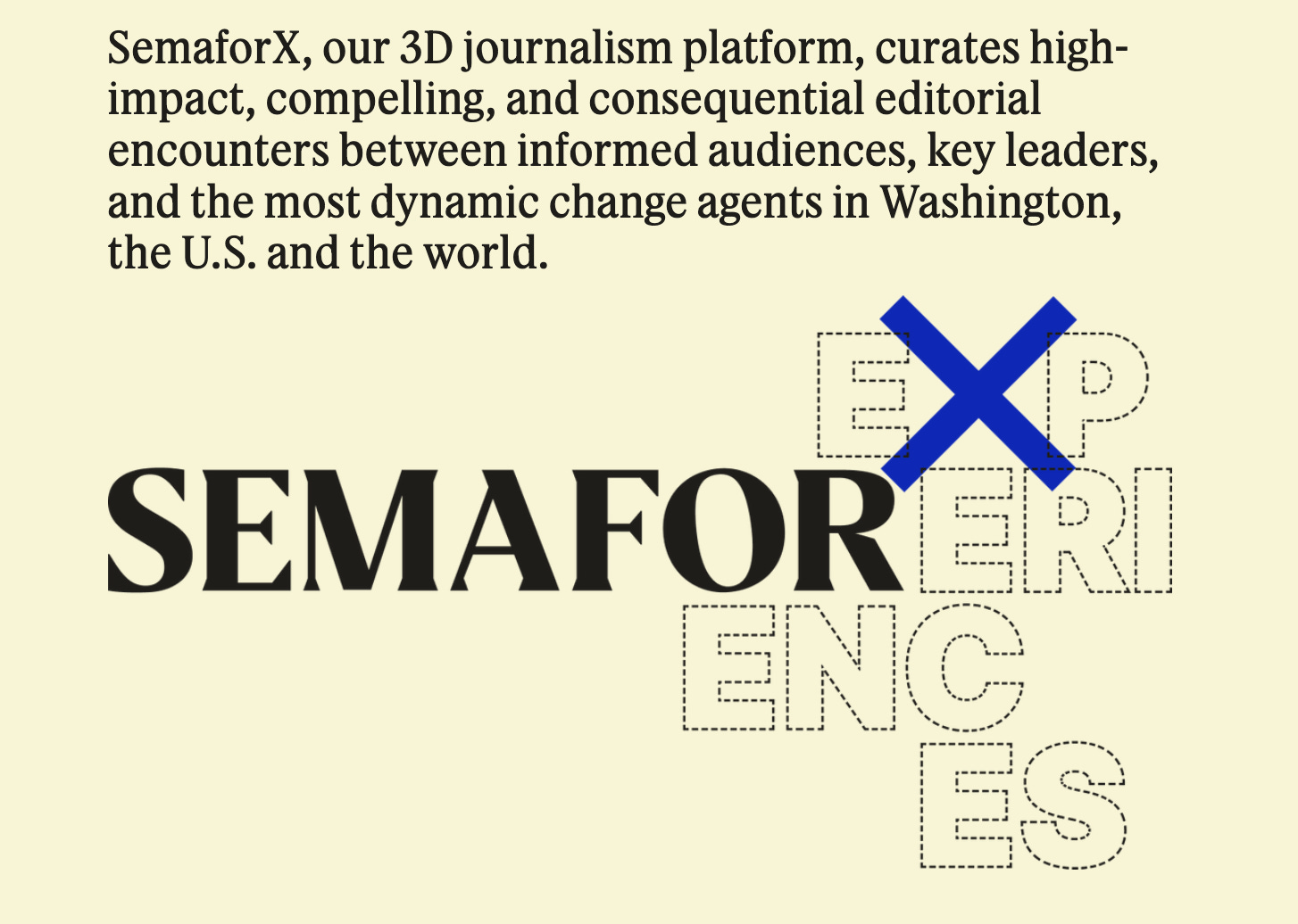 Yet another screenshot: "SemaforX, our 3D journalism platform, curates high-impact, compelling, and consequential editorial encounters between informed audiences, key leaders, and the most dynamic change agents in Washington, the U.S. and the world." with the Semafor eXperiences logo.