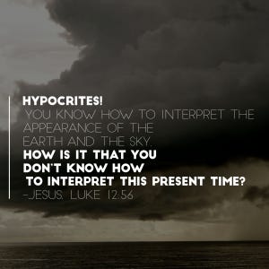 Hypocrites! You know how to interpret the earth and the sky. How is it that you don't know how to interpret this present time? Luke 12:56