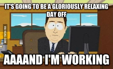 Self-employed and ready to enjoy my only off day this week. - 9GAG