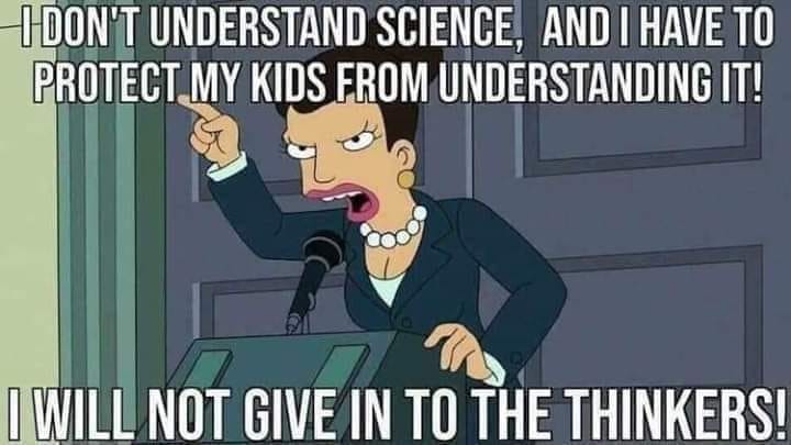 May be a cartoon of text that says 'IDON'T UNDERSTAND SCIENCE, AND I HAVE TO PROTECT MY KIDS FROM UNDERSTANDING IT! I WILL NOT GIVE IN TO THE THINKERS!'