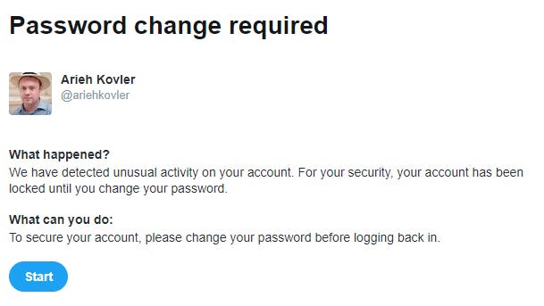 May be an image of 1 person and text that says 'Password change required Arieh Kovler @ariehkovler What happened? We have detected unusual activity on your account. For your security, your account has been locked until you change your password. What can you do: To secure your account, please change your password before logging back n. Start'