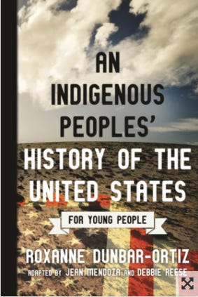 The book’s cover shows a barren, dusty field with the American flag projected across it. Clouds cover the upper half of the book across a blue sky. “An Indigenous Peoples’ History of the United States for Young People” is written across the center and the author: Rozanne Dunbar-Ortiz, is written across the bottom. 