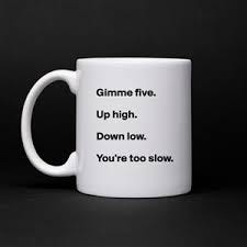 Gimme five. Up high. Down low. You're too slow. - Mug by itsmechriswolf -  Boldomatic Shop