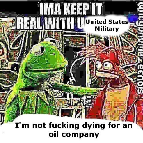 IMA KEEP IT REAL WITH U UNITED STATES MILITARY I'm not fucking dying for an oil  company | Ima Keep It Real With U Chief | Know Your Meme