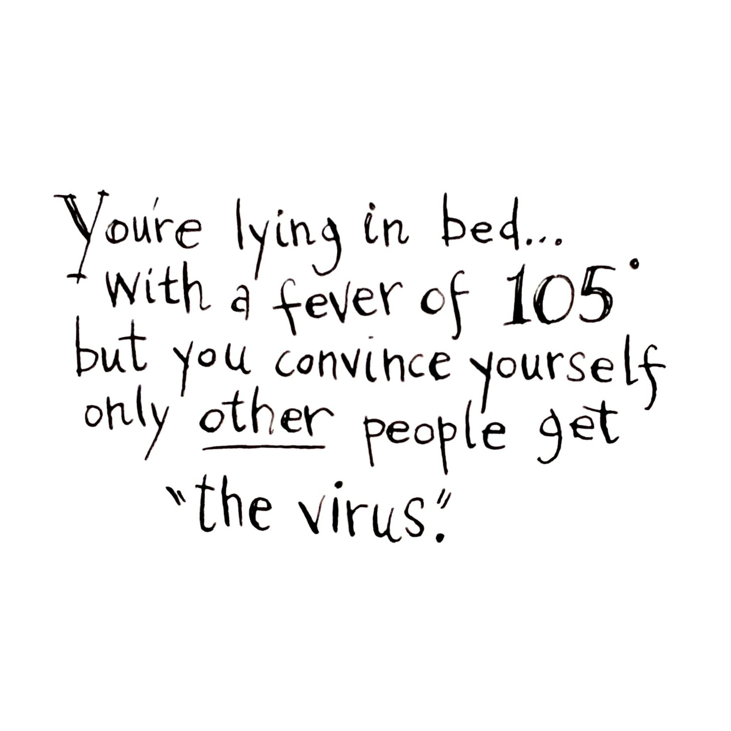 You're Lying in Bed... with a fever of 105 but you convince yourself only 'other' people get "the virus".
