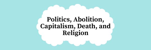 Politics, Abolition, Capitalism, Death, and Religion