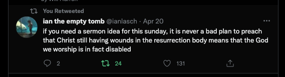 A tweet from @ianlasch reads "if you need a sermon idea for this sunday, it is never a bad plan to preach that Christ still having wounds in the resurrection body means that the God we worship is in fact disabled."