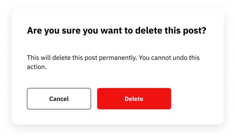 Example of confirmation dialog for a destructive action. The title says “are you sure you want to delete the post?”. The main text says: “This will delete this post permanently. You cannot undo this action”. Two buttons appear as user options. The one of the left says “cancel” and the one on the left says “delete”