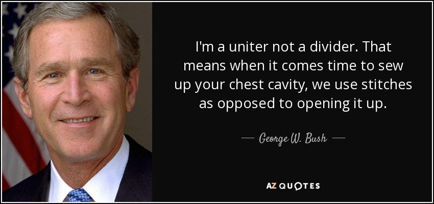 George W. Bush quote: I'm a uniter not a divider. That means when it...