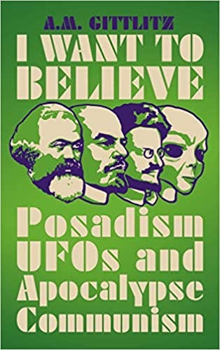 Image of I WANT TO BELIEVE: Posadism, UFOs, and Apocalypse Communism