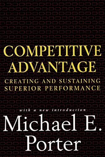 Competitive Advantage: Creating and Sustaining Superior Performance by [Michael E. Porter]