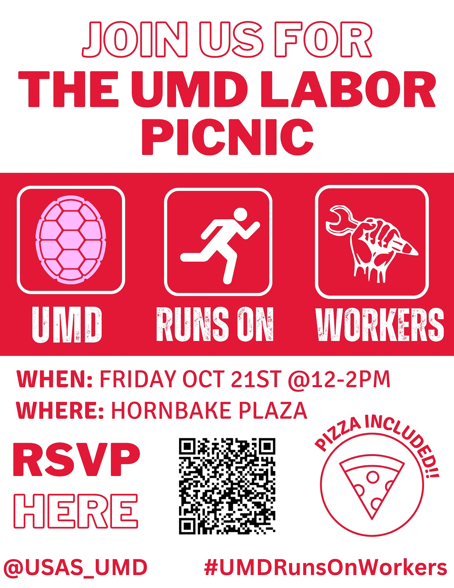 Join Us at the UMD Labor Picnic. UMD Runs On Workers. When: Friday Oct 21st @ 12–2pm. Where: Hornbake Plaza. Pizza Included!!!