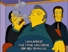 A big guy smoking a cigar on the Simpsons; dialogue says I am afraid the time has come for you to pay us