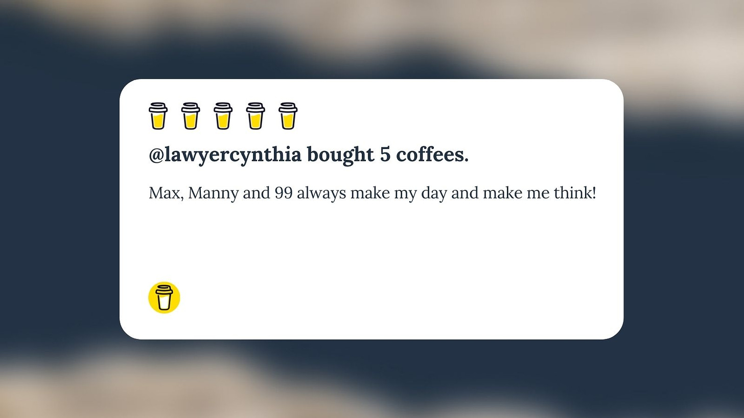 Buy Me A Coffee Message for Unf*cking The Republic. 5yellow coffee cups with the headline ‘LawyerCynthia bought 5 coffees.’ The message says, ‘Max, Manny and 99 always make my day and make me think!’