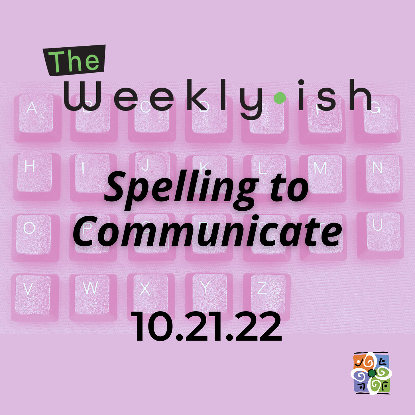 The Weeklyish Cover Art: pink-tinted background; keyboard letters from A-Z listed in alphabetical order; text reads: The Weeklyish, Spelling to Communicate; 10.21.22 with MCIE logo in the bottom right corner