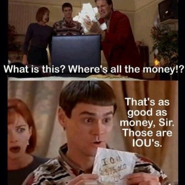 In the classic 1994 film Dumb and Dumber Lloyd Christmas tells one of the  kidnappers “That's as good as money, sir. Those are I.O.U.s.” This line was  added to the movie as