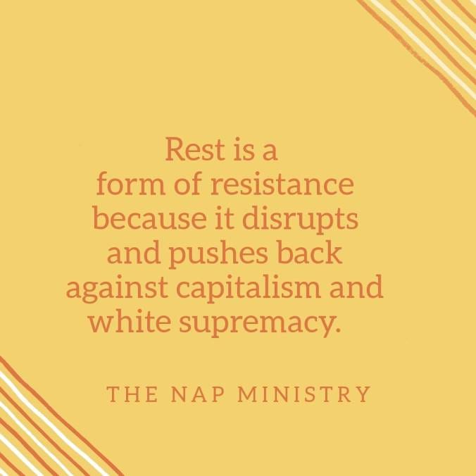 “Rest is a form of resistance because it disrupts and pushes back against capitalism and white supremacy.” - The Nap Ministry
