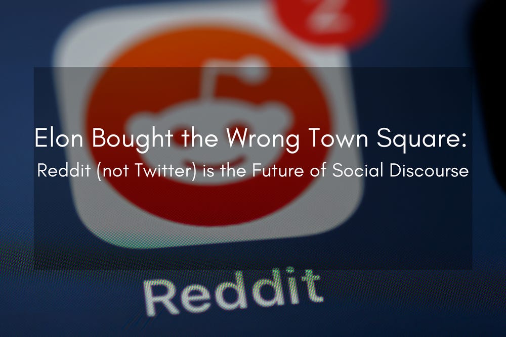 Elon Bought the Wrong Town Square: Reddit (not Twitter) is the Future of Social Discourse